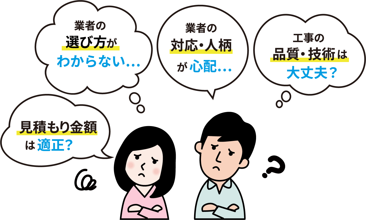 見積もり金額は適正?業者の選び方がわからない…。業者の対応・人柄が心配…。工事の品質・技術は大丈夫?